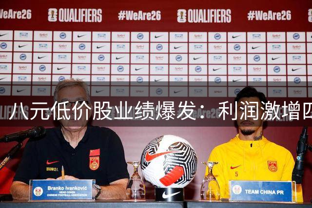 八元低价股业绩爆发：利润激增四倍，营收创新高